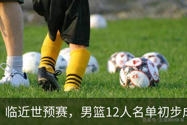临近世预赛，男篮12人名单初步成形，郭士强或已心中有数