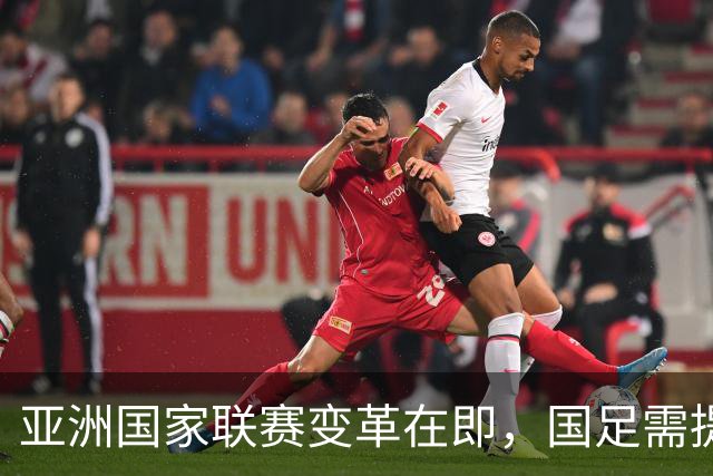 亚洲国家联赛变革在即，国足需提前做好应对策略