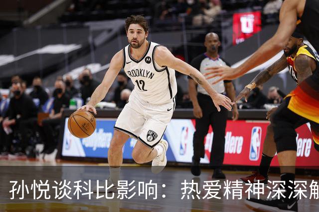孙悦谈科比影响：热爱精神深深触动了我
