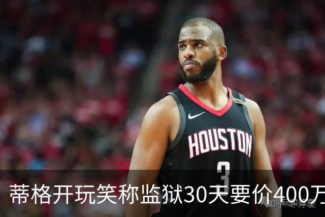 蒂格开玩笑称监狱30天要价400万美元