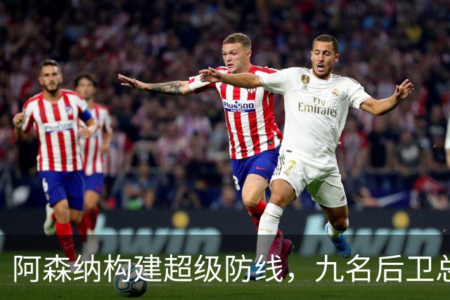 阿森纳构建超级防线，九名后卫总价达5.1亿欧元