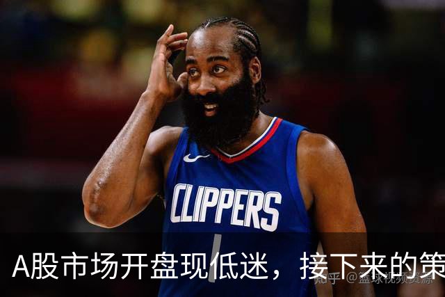A股市场开盘现低迷，接下来的策略是什么？